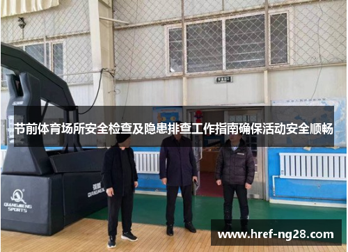 节前体育场所安全检查及隐患排查工作指南确保活动安全顺畅 节前体育场所安全检查及隐患排查工作指南确保活动安全顺畅