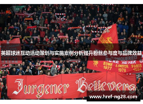 英超球迷互动活动策划与实施案例分析提升粉丝参与度与品牌效益 英超球迷互动活动策划与实施案例分析提升粉丝参与度与品牌效益