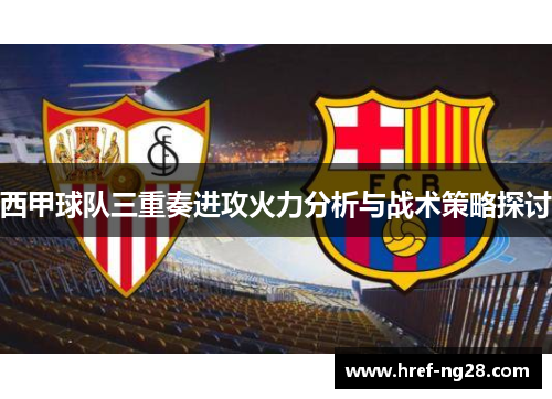西甲球队三重奏进攻火力分析与战术策略探讨