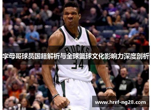 字母哥球员国籍解析与全球篮球文化影响力深度剖析
