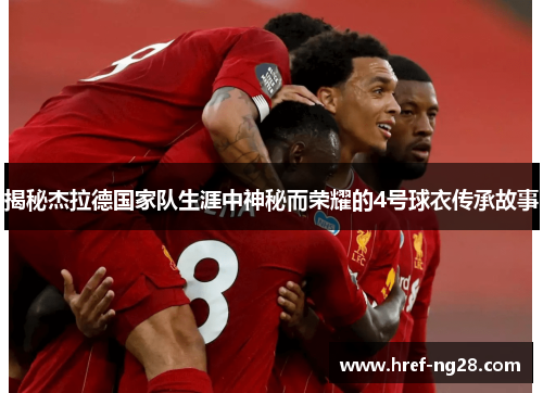 揭秘杰拉德国家队生涯中神秘而荣耀的4号球衣传承故事