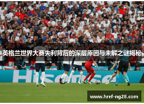 英格兰世界大赛失利背后的深层原因与未解之谜揭秘