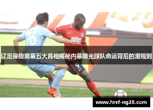 辽足保级黑幕五大真相揭秘内幕曝光球队命运背后的潜规则