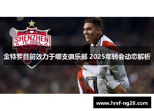 金特罗目前效力于哪支俱乐部 2025年转会动态解析 金特罗目前效力于哪支俱乐部 2025年转会动态解析