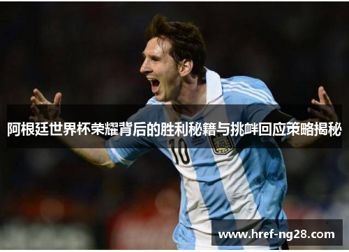 阿根廷世界杯荣耀背后的胜利秘籍与挑衅回应策略揭秘 阿根廷世界杯荣耀背后的胜利秘籍与挑衅回应策略揭秘