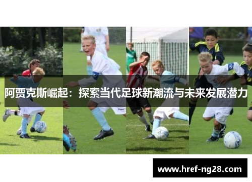 阿贾克斯崛起：探索当代足球新潮流与未来发展潜力