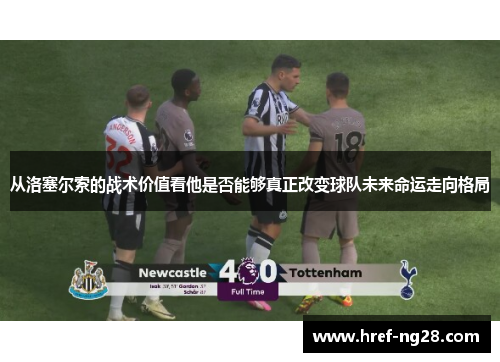 从洛塞尔索的战术价值看他是否能够真正改变球队未来命运走向格局
