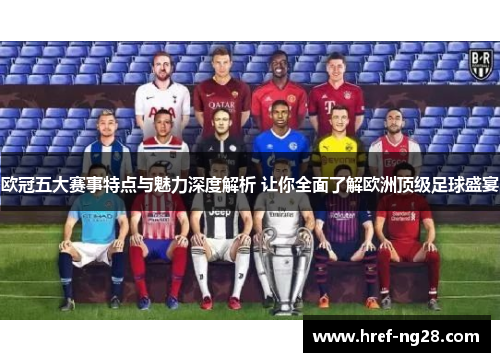 欧冠五大赛事特点与魅力深度解析 让你全面了解欧洲顶级足球盛宴 欧冠五大赛事特点与魅力深度解析 让你全面了解欧洲顶级足球盛宴