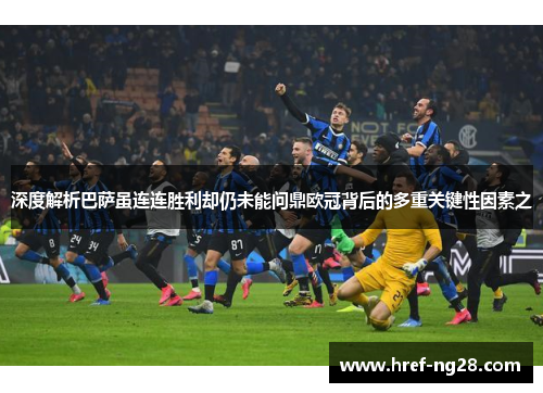 深度解析巴萨虽连连胜利却仍未能问鼎欧冠背后的多重关键性因素之 深度解析巴萨虽连连胜利却仍未能问鼎欧冠背后的多重关键性因素之