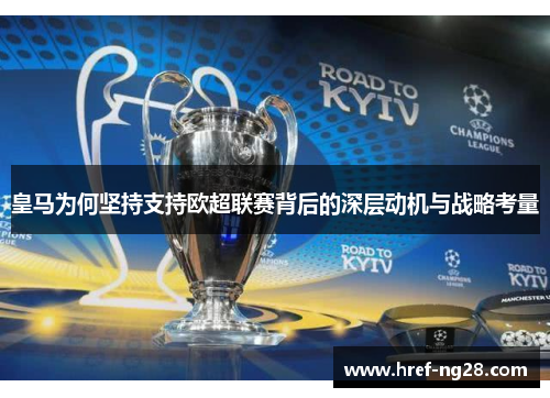 皇马为何坚持支持欧超联赛背后的深层动机与战略考量