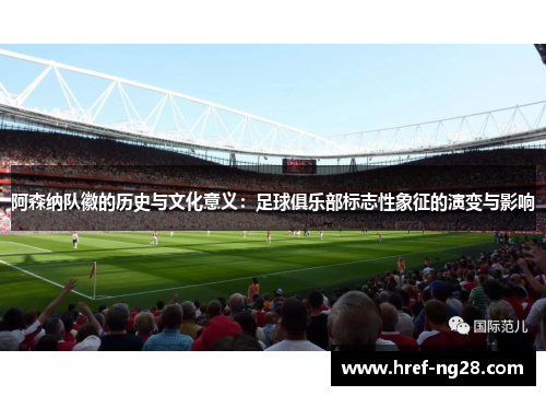 阿森纳队徽的历史与文化意义：足球俱乐部标志性象征的演变与影响