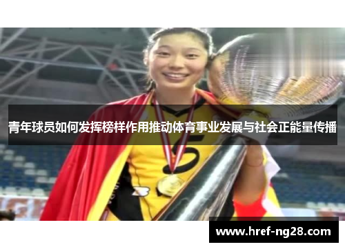 青年球员如何发挥榜样作用推动体育事业发展与社会正能量传播