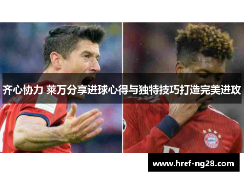 齐心协力 莱万分享进球心得与独特技巧打造完美进攻
