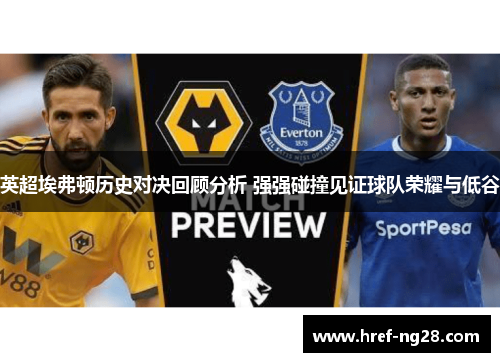 英超埃弗顿历史对决回顾分析 强强碰撞见证球队荣耀与低谷 英超埃弗顿历史对决回顾分析 强强碰撞见证球队荣耀与低谷