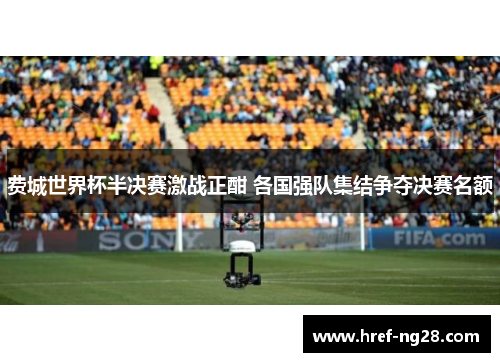 费城世界杯半决赛激战正酣 各国强队集结争夺决赛名额 费城世界杯半决赛激战正酣 各国强队集结争夺决赛名额