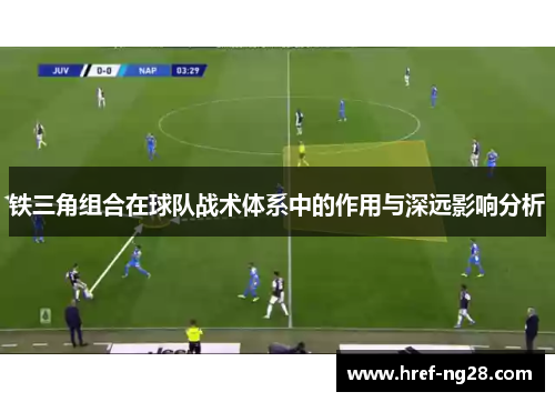 铁三角组合在球队战术体系中的作用与深远影响分析
