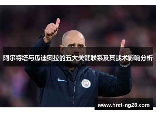 阿尔特塔与瓜迪奥拉的五大关键联系及其战术影响分析 阿尔特塔与瓜迪奥拉的五大关键联系及其战术影响分析