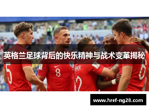 英格兰足球背后的快乐精神与战术变革揭秘 英格兰足球背后的快乐精神与战术变革揭秘