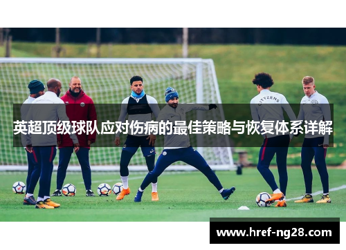 英超顶级球队应对伤病的最佳策略与恢复体系详解 英超顶级球队应对伤病的最佳策略与恢复体系详解
