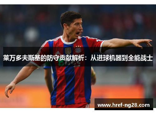 莱万多夫斯基的防守贡献解析:从进球机器到全能战士 莱万多夫斯基的防守贡献解析:从进球机器到全能战士