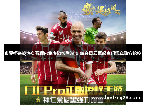 世界杯备战热身赛程密集考验板凳深度 转会风云再起豪门博弈阵容轮换 世界杯备战热身赛程密集考验板凳深度 转会风云再起豪门博弈阵容轮换