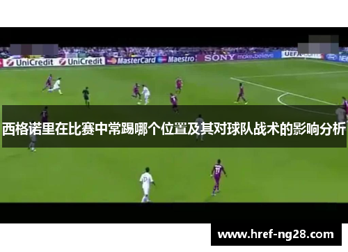 西格诺里在比赛中常踢哪个位置及其对球队战术的影响分析