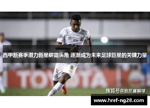 西甲新赛季潜力新星崭露头角 逐渐成为未来足球巨星的关键力量