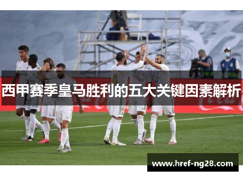 西甲赛季皇马胜利的五大关键因素解析