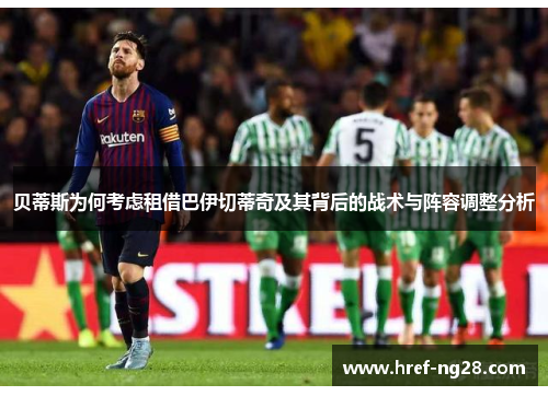 贝蒂斯为何考虑租借巴伊切蒂奇及其背后的战术与阵容调整分析