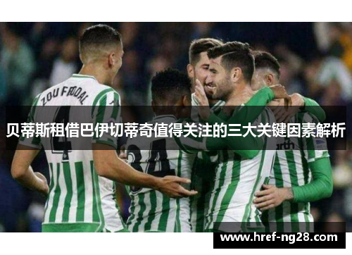 贝蒂斯租借巴伊切蒂奇值得关注的三大关键因素解析