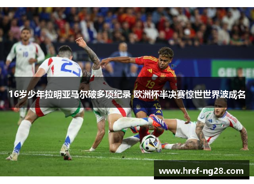 16岁少年拉明亚马尔破多项纪录 欧洲杯半决赛惊世世界波成名