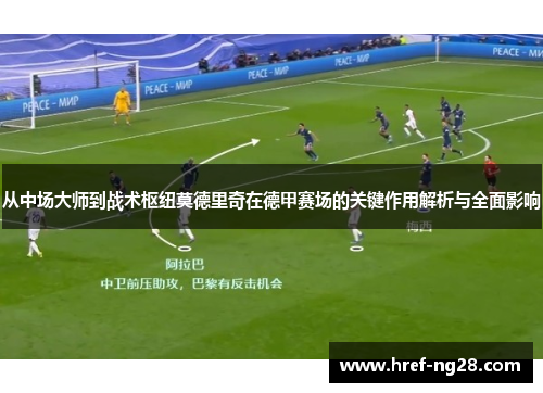 从中场大师到战术枢纽莫德里奇在德甲赛场的关键作用解析与全面影响