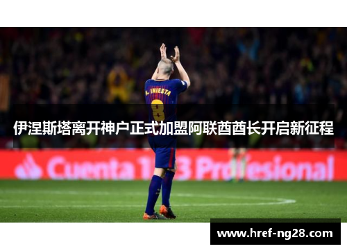 伊涅斯塔离开神户正式加盟阿联酋酋长开启新征程