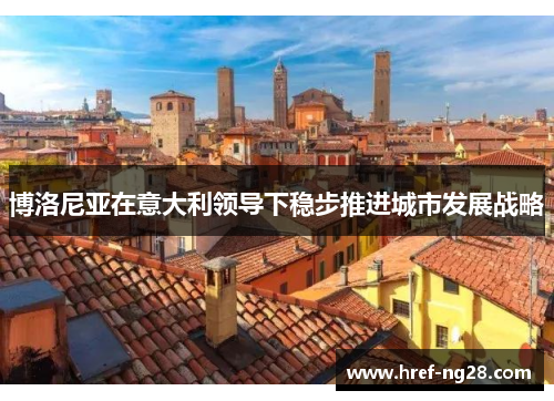 博洛尼亚在意大利领导下稳步推进城市发展战略