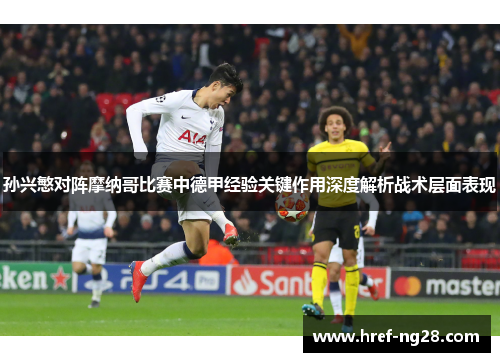 孙兴慜对阵摩纳哥比赛中德甲经验关键作用深度解析战术层面表现