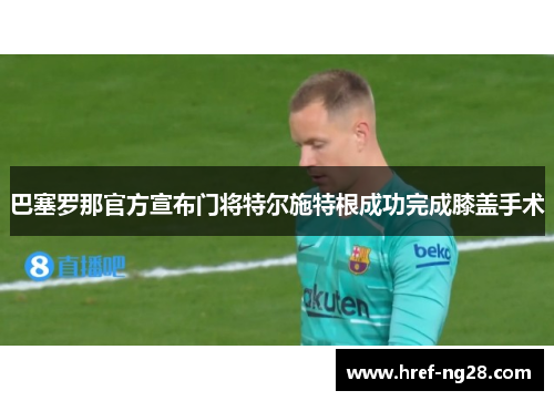 巴塞罗那官方宣布门将特尔施特根成功完成膝盖手术