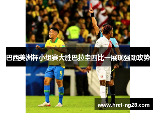 巴西美洲杯小组赛大胜巴拉圭四比一展现强劲攻势