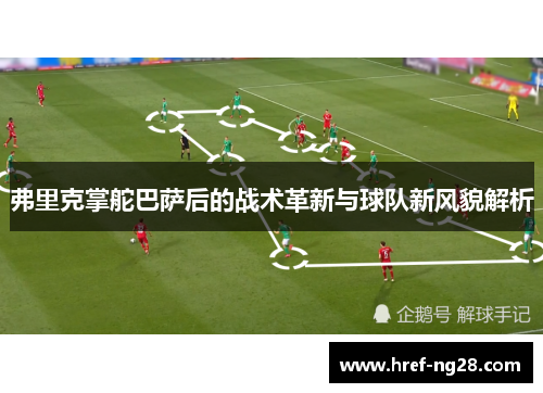 弗里克掌舵巴萨后的战术革新与球队新风貌解析