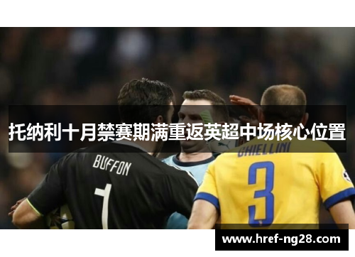 托纳利十月禁赛期满重返英超中场核心位置