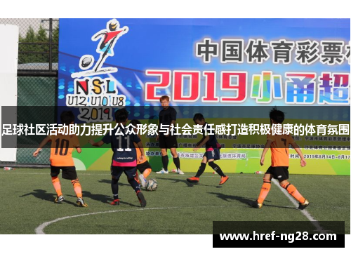 足球社区活动助力提升公众形象与社会责任感打造积极健康的体育氛围