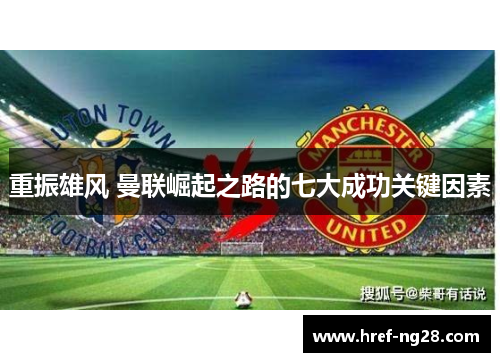 重振雄风 曼联崛起之路的七大成功关键因素