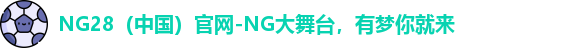 NG28（中国）官网-NG大舞台，有梦你就来